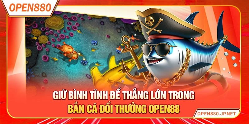 Giữ bình tĩnh để thắng lớn trong bắn cá đổi thưởng OPEN88